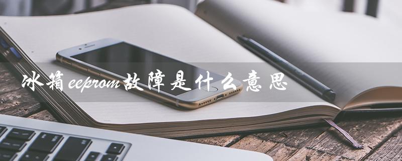 冰箱eeprom故障是什么意思(EEPROM故障是什么)