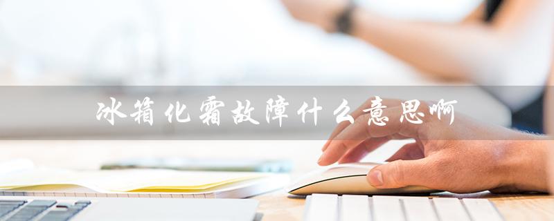 冰箱化霜故障什么意思啊（冰箱显示化霜是什么）