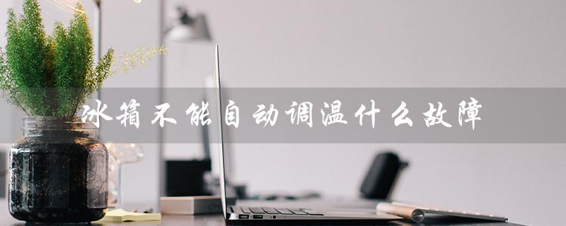 冰箱不能自动调温什么故障(可能的原因和解决方法)