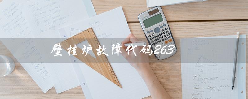壁挂炉故障代码263(壁挂炉故障代码全)