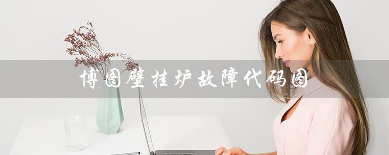 博图壁挂炉故障代码图（博途壁挂炉故障代码是什么）