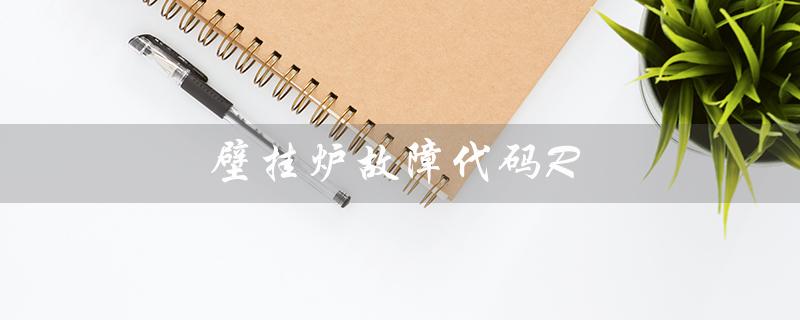 壁挂炉故障代码R（壁挂炉r01故障怎么办）
