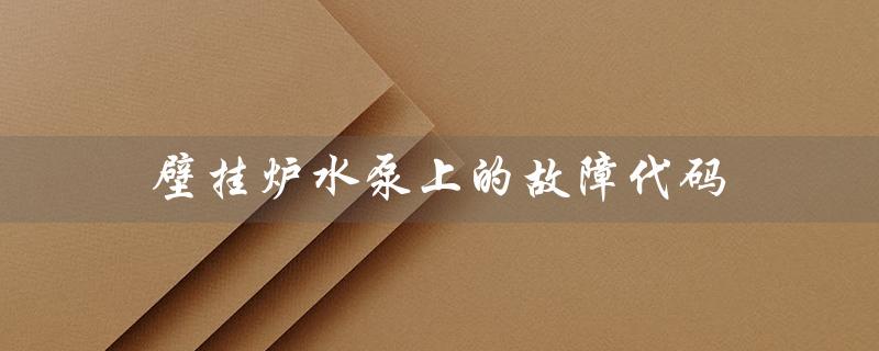 壁挂炉水泵上的故障代码（小松鼠壁挂炉水泵故障怎么办）