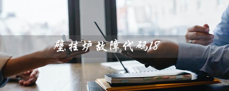 壁挂炉故障代码18(壁挂炉故障代码11是什么)