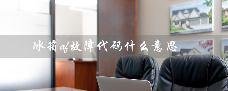 冰箱af故障代码什么意思（中韩冰箱af故障代码是什么）