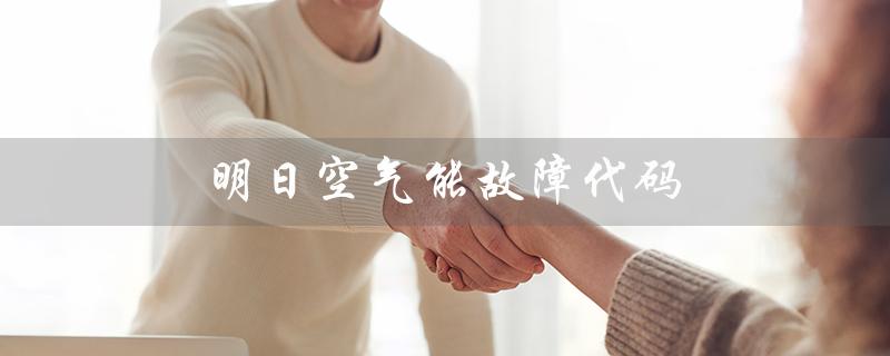 明日空气能故障代码(空气能故障代码有哪些)