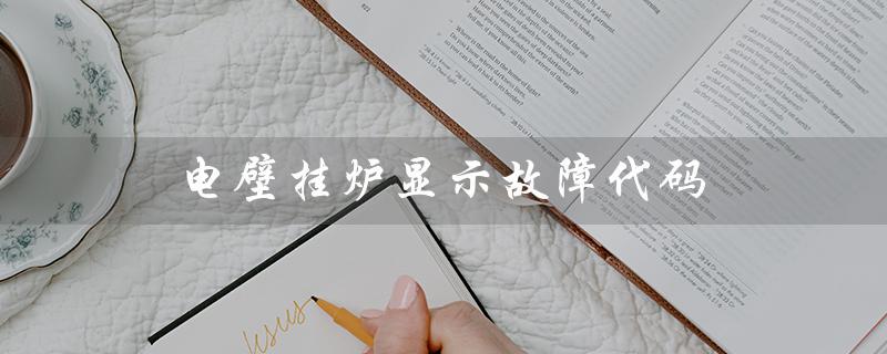 电壁挂炉显示故障代码（壁挂炉点火失败怎么办）