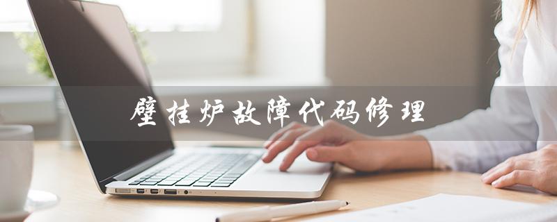 壁挂炉故障代码修理(壁挂炉故障代码有哪些)