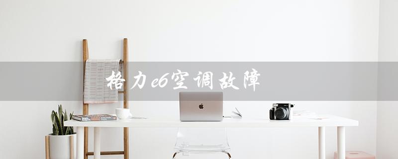 e6空调故障（e6空调故障解决方法）