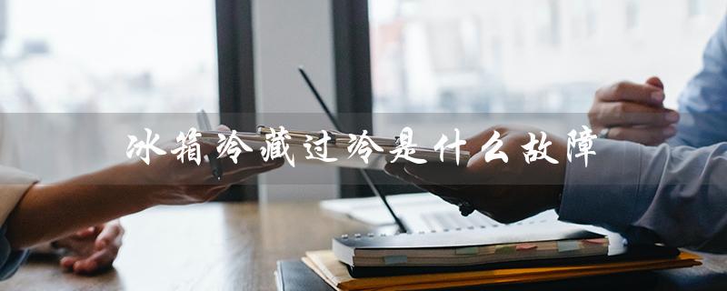 冰箱冷藏过冷是什么故障（冰箱不制冷的原因）