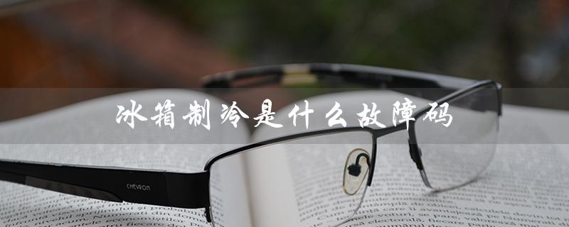 冰箱制冷是什么故障码（冰箱制冷不好的原因是什么）