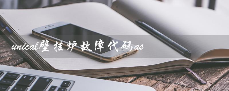 unical壁挂炉故障代码as（unical壁挂炉是哪个品牌）