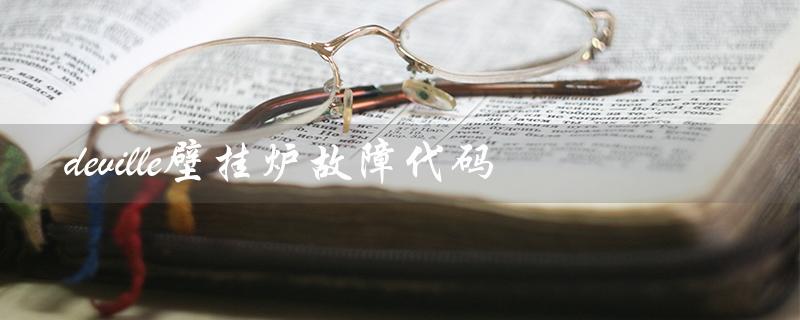 deville壁挂炉故障代码（Deville壁挂炉E1是什么）