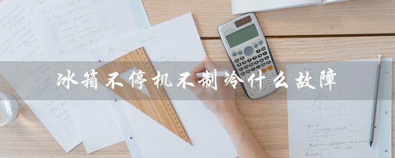 冰箱不停机不制冷什么故障（冰箱不停机故障）