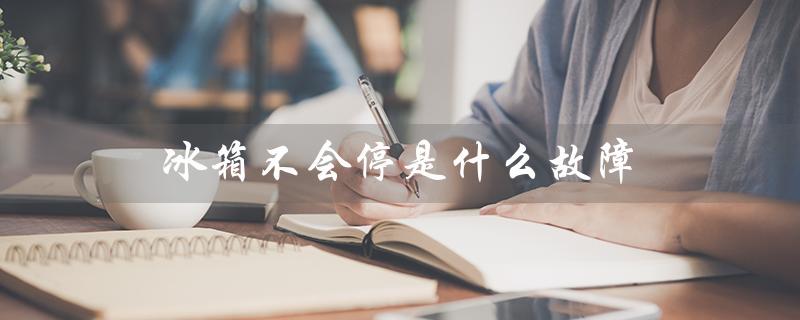 冰箱不会停是什么故障(冰箱不停机的原因是什么)