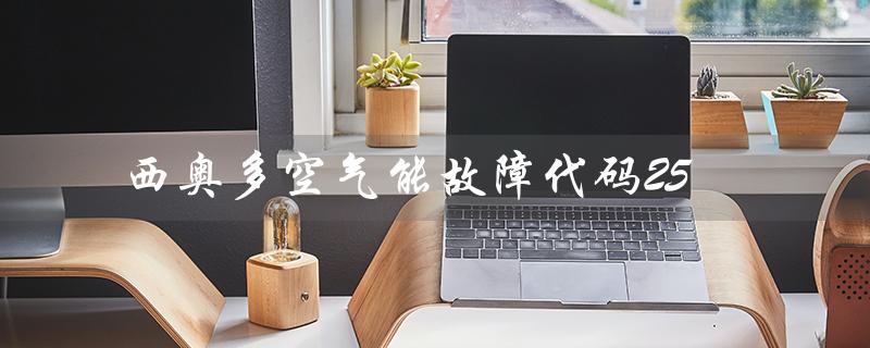 西奥多空气能故障代码25(西奥多空气能故障代码29是什么)