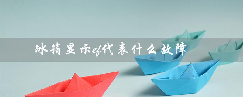 冰箱显示ef代表什么故障（冰箱ef故障怎么办）