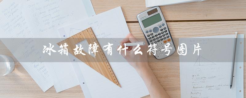 冰箱故障有什么符号图片（冰箱故障代码有哪些）