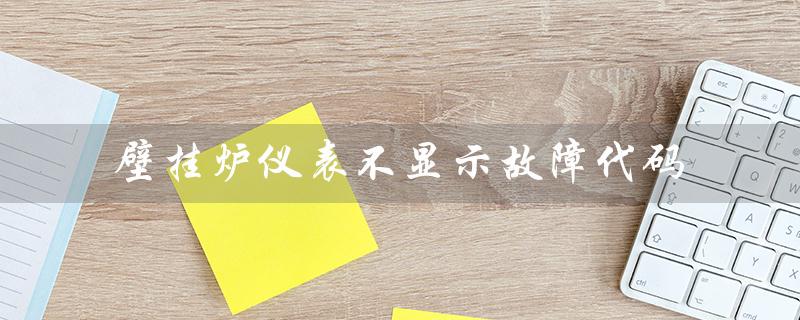 壁挂炉仪表不显示故障代码（壁挂炉故障代码是什么）