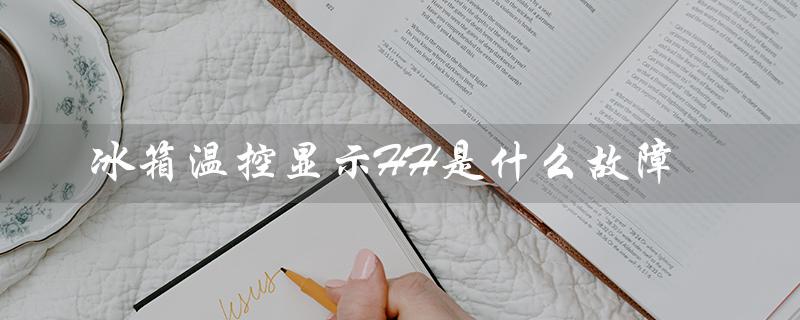 冰箱温控显示HH是什么故障（冰箱显示hh是什么）