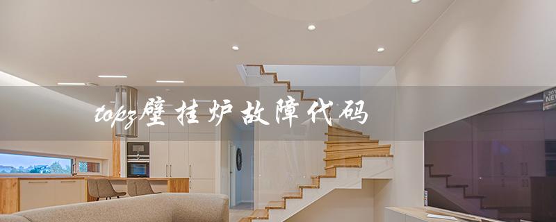 topz壁挂炉故障代码(详解及解决方案)