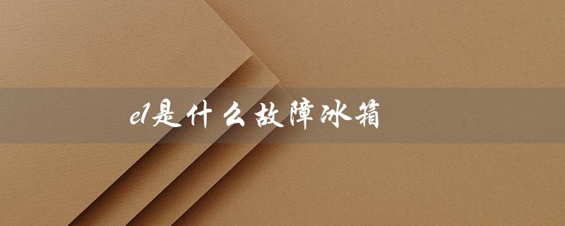 e1是什么故障冰箱（什么是e1故障）