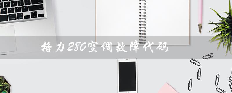 280空调故障代码(e4空调故障代码)