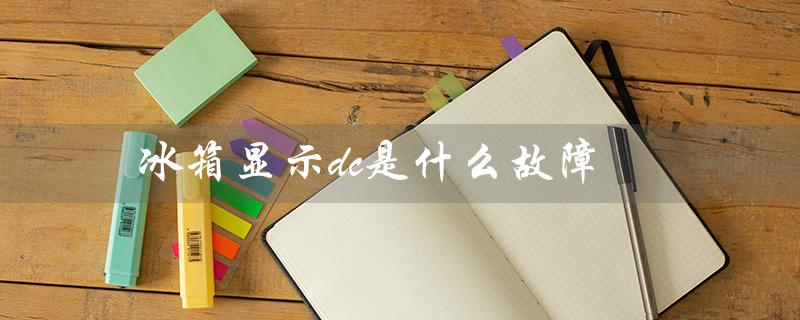 冰箱显示dc是什么故障（冰箱e6故障怎么办）