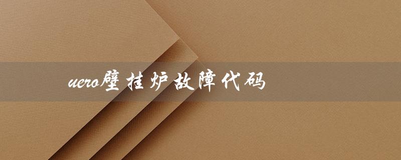 uero壁挂炉故障代码（常见故障代码解析）