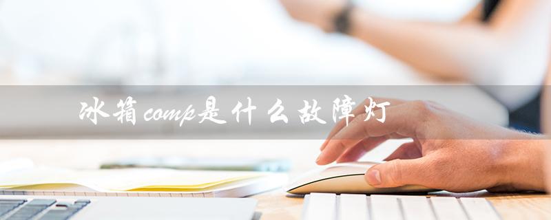 冰箱comp是什么故障灯（冰箱什么故障灯）