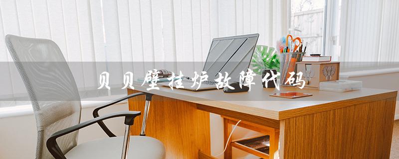 贝贝壁挂炉故障代码(壁挂炉E1故障如何解决)