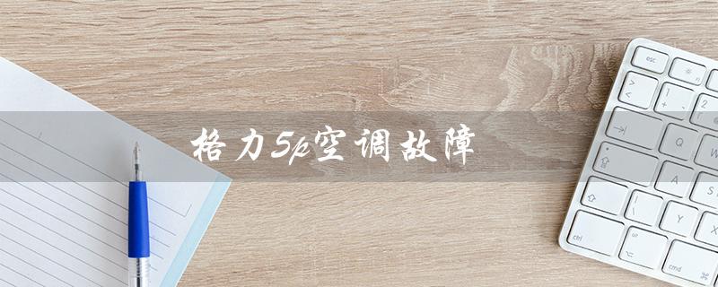 5p空调故障（5p空调e1故障怎么办）