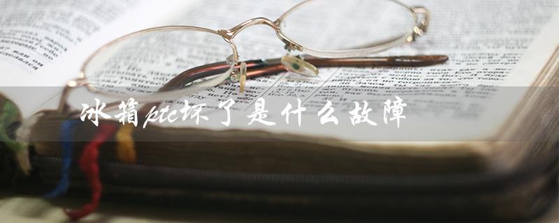 冰箱ptc坏了是什么故障（原因和解决方法）