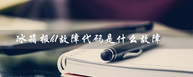 冰箱报h1故障代码是什么故障（星星冰箱h1故障代码是什么）