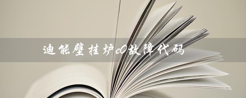 迪能壁挂炉e0故障代码（迪能壁挂炉e0故障原因）