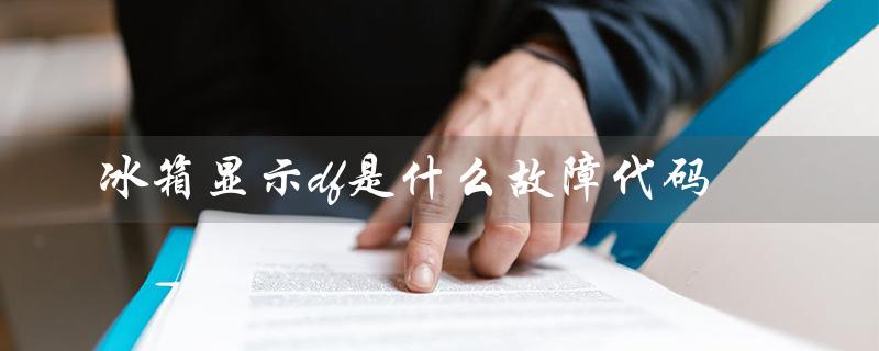 冰箱显示df是什么故障代码（冰箱ef故障怎么办）