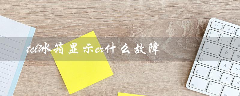 冰箱显示er故障代码的含义是什么?