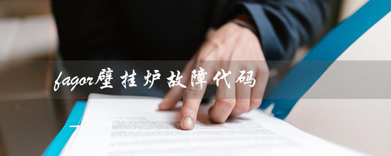 fagor壁挂炉故障代码（FAGOR壁挂炉故障代码是什么）