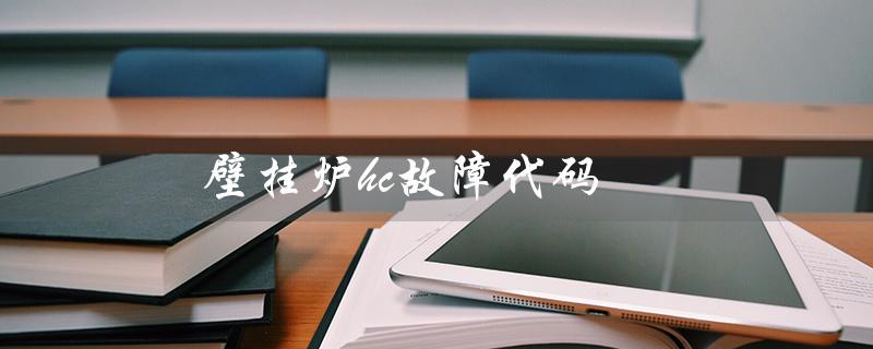 壁挂炉hc故障代码（壁挂炉故障代码有哪些）