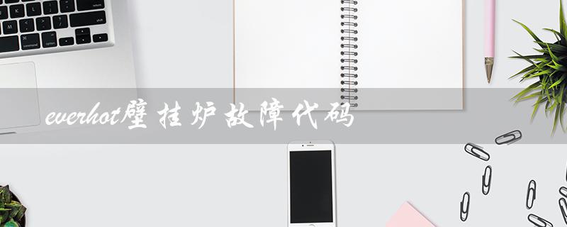 everhot壁挂炉故障代码(everhot壁挂炉说明书是什么)