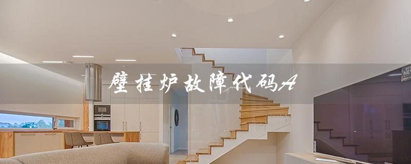 壁挂炉故障代码A（壁挂炉A4故障代码是什么）