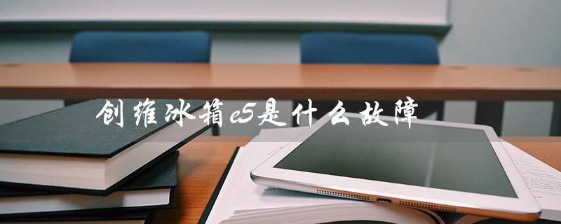 创维冰箱e5是什么故障（创维冰箱F8故障怎么办）