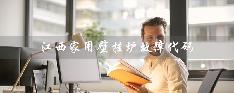 江西家用壁挂炉故障代码(壁挂炉E1故障怎么办)