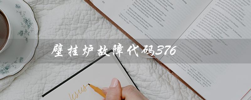 壁挂炉故障代码376（壁挂炉e03故障代码是什么）