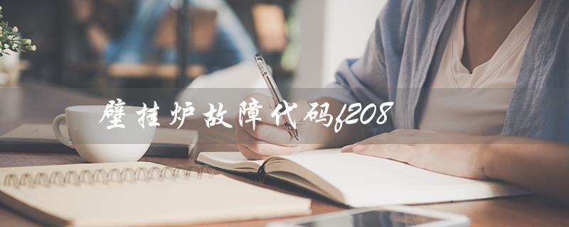 壁挂炉故障代码f208（壁挂炉F28故障如何处理）