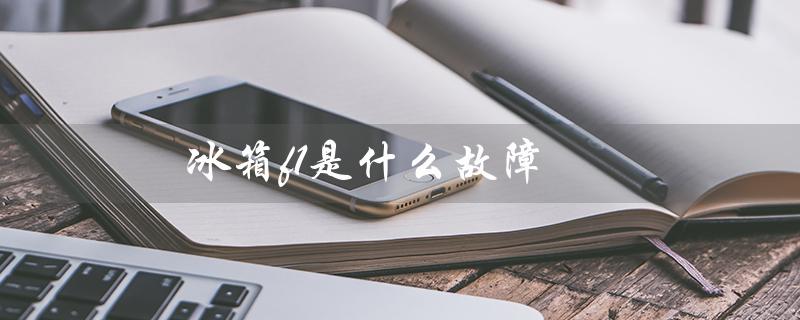 冰箱f1是什么故障（冰箱F1故障怎么办）