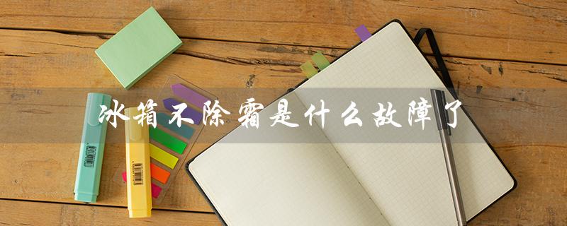 冰箱不除霜是什么故障了（冰箱不启动怎么办）