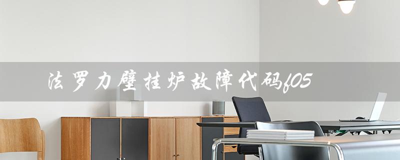 法罗力壁挂炉故障代码f05（法罗力壁挂炉售后电话）