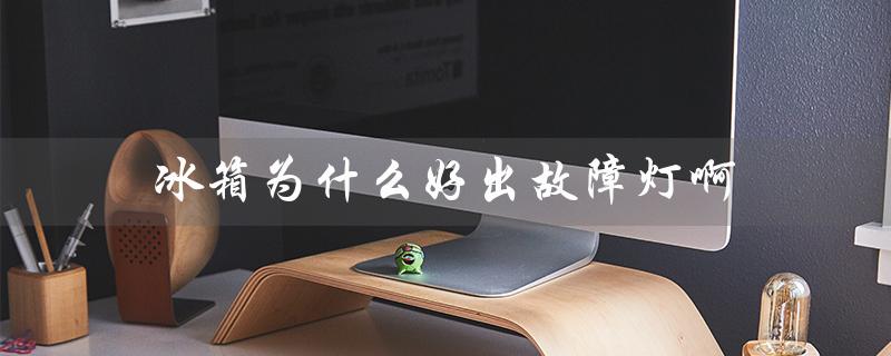 冰箱为什么好出故障灯啊（冰箱灯亮制冷失效）