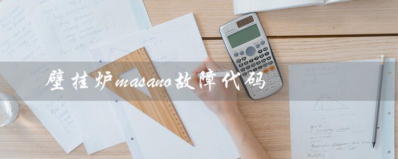 壁挂炉masano故障代码（壁挂炉E1故障怎么办）